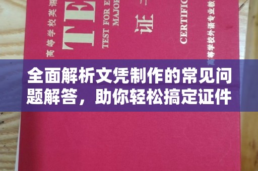茂县全面解析文凭制作的常见问题解答，助你轻松搞定证件需求