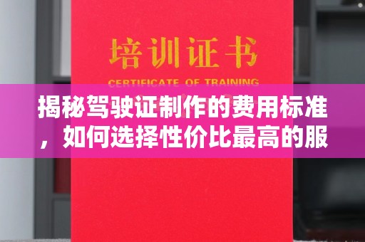 深泽揭秘驾驶证制作的费用标准，如何选择性价比最高的服务？